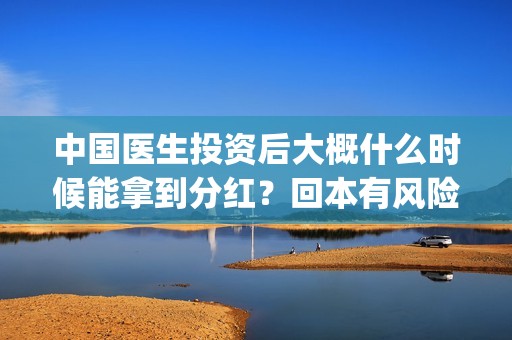 中国医生投资后大概什么时候能拿到分红？回本有风险吗？(中国医生投资亏损)