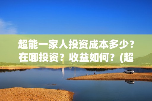 超能一家人投资成本多少？在哪投资？收益如何？(超能一家人总投资)