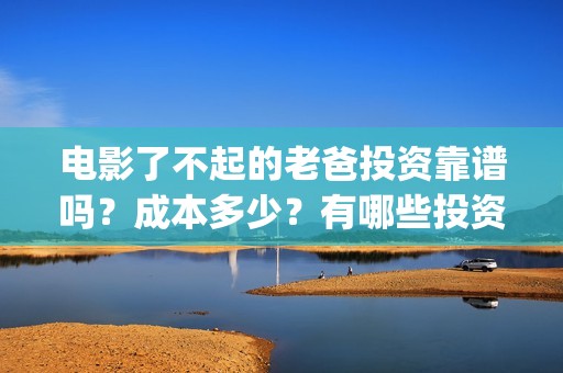 电影了不起的老爸投资靠谱吗？成本多少？有哪些投资优势？(了不起的老爸 演员表)