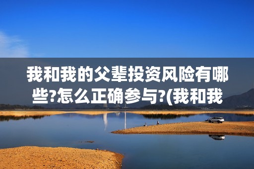 我和我的父辈投资风险有哪些?怎么正确参与?(我和我的父辈投票)