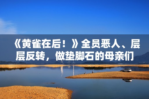 《黄雀在后！》全员恶人、层层反转，做垫脚石的母亲们太可怕了