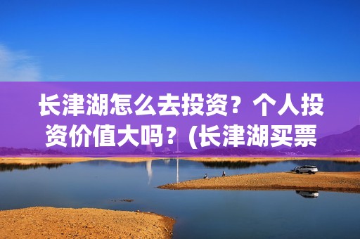 长津湖怎么去投资？个人投资价值大吗？(长津湖买票)
