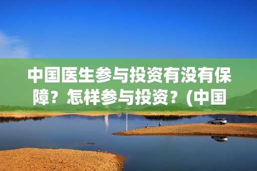 中国医生参与投资有没有保障？怎样参与投资？(中国医生投资方参股)