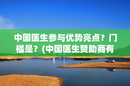 中国医生参与优势亮点？门槛是？(中国医生赞助商有哪些)