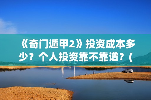 《奇门遁甲2》投资成本多少？个人投资靠不靠谱？(奇门遁甲2演员表)