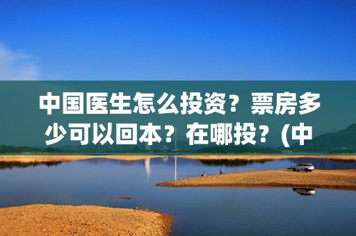 中国医生怎么投资？票房多少可以回本？在哪投？(中国医生可以投屏吗)
