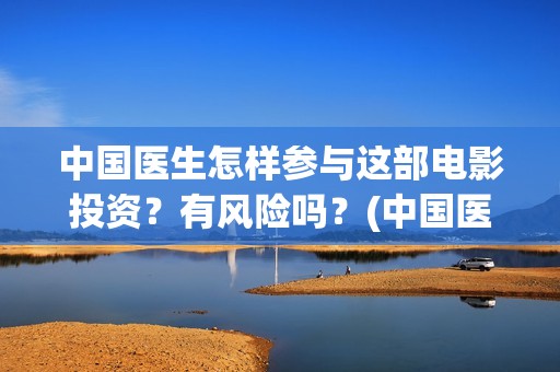 中国医生怎样参与这部电影投资？有风险吗？(中国医生何去何从)