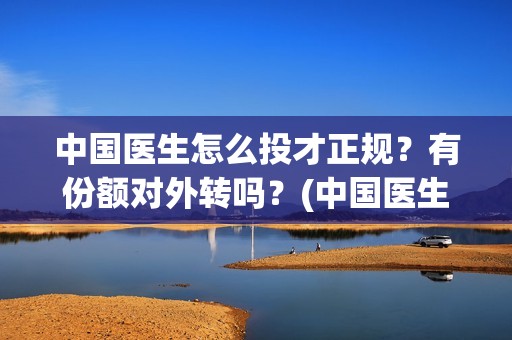 中国医生怎么投才正规？有份额对外转吗？(中国医生怎么购票)