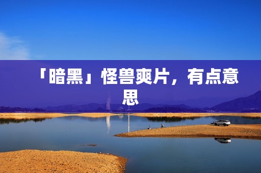 「暗黑」怪兽爽片，有点意思