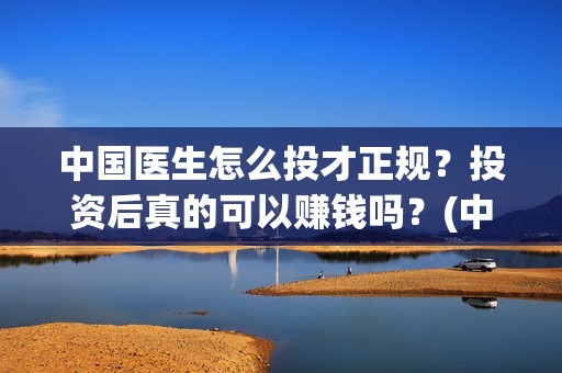 中国医生怎么投才正规？投资后真的可以赚钱吗？(中国医生不能投屏)