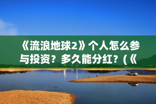 《流浪地球2》个人怎么参与投资？多久能分红？(《流浪地球2》在线观看)