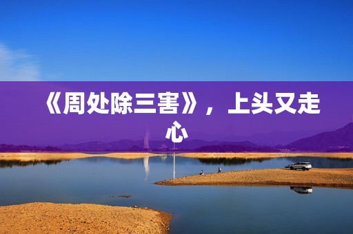 《周处除三害》，上头又走心