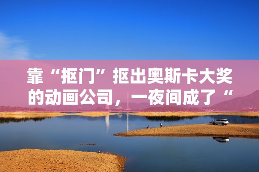 靠“抠门”抠出奥斯卡大奖的动画公司，一夜间成了“日本特效之光”