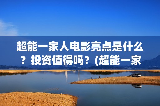 超能一家人电影亮点是什么？投资值得吗？(超能一家人电影免费播放国语版)