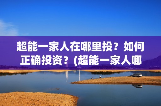 超能一家人在哪里投？如何正确投资？(超能一家人哪个平台可以看)
