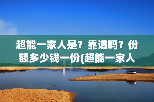 超能一家人是？靠谱吗？份额多少钱一份(超能一家人是在哪里拍摄的)