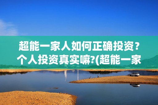 超能一家人如何正确投资？个人投资真实嘛?(超能一家人联合出品方)