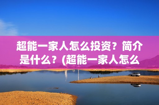 超能一家人怎么投资？简介是什么？(超能一家人怎么画简笔画)