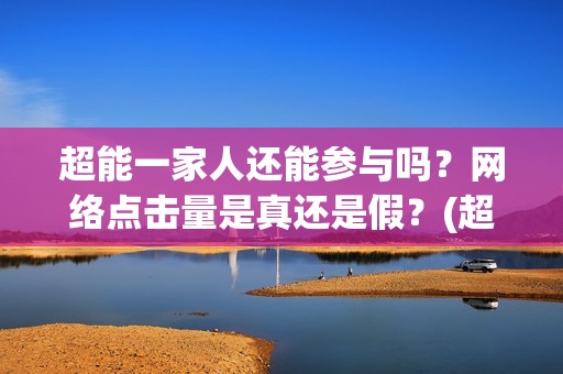 超能一家人还能参与吗？网络点击量是真还是假？(超能一家人2021)