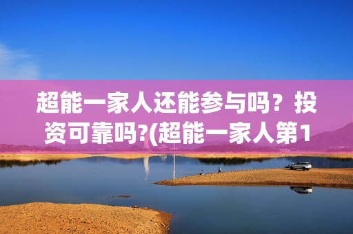 超能一家人还能参与吗？投资可靠吗?(超能一家人第12期)