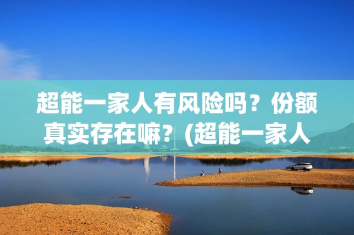 超能一家人有风险吗？份额真实存在嘛？(超能一家人剧情)
