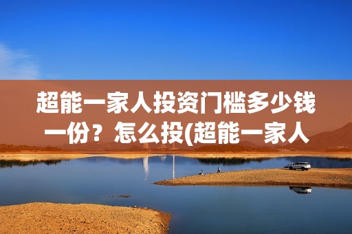 超能一家人投资门槛多少钱一份？怎么投(超能一家人电影投资方)