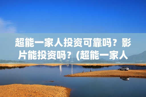 超能一家人投资可靠吗？影片能投资吗？(超能一家人多少起投)