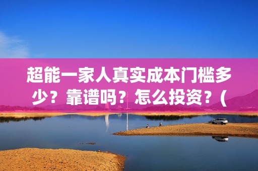 超能一家人真实成本门槛多少？靠谱吗？怎么投资？(超能一家人官宣)