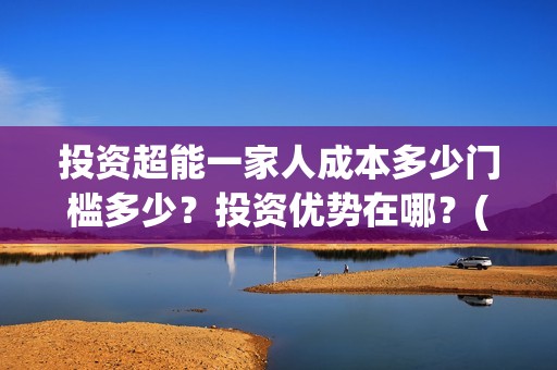 投资超能一家人成本多少门槛多少？投资优势在哪？(超能一家人电影投资方)