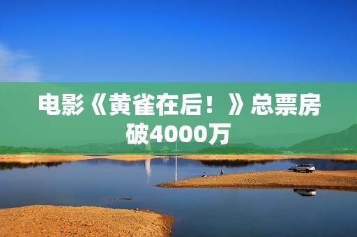 电影《黄雀在后！》总票房破4000万