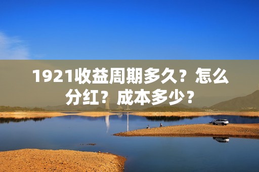 1921收益周期多久？怎么分红？成本多少？
