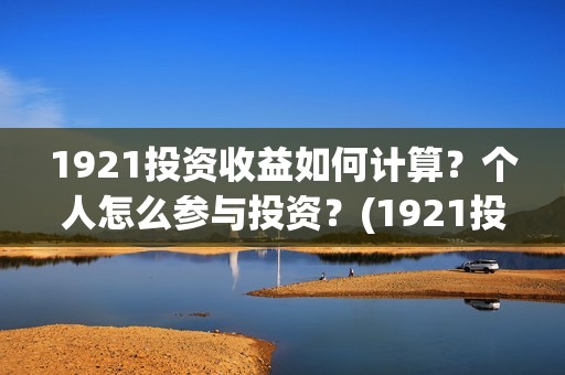 1921投资收益如何计算？个人怎么参与投资？(1921投资比例)