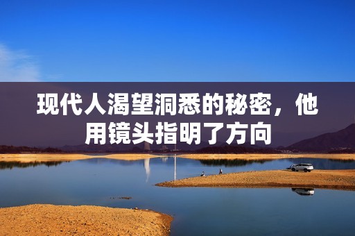现代人渴望洞悉的秘密，他用镜头指明了方向