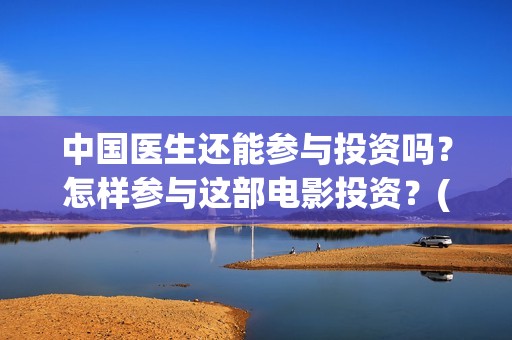 中国医生还能参与投资吗？怎样参与这部电影投资？(中国医生还能参军吗)