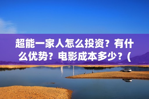 超能一家人怎么投资？有什么优势？电影成本多少？(超能一家人怎么画简笔画)