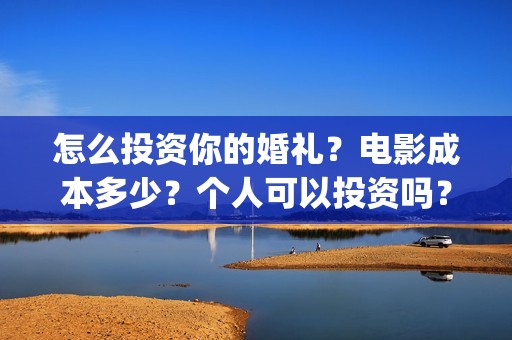 怎么投资你的婚礼？电影成本多少？个人可以投资吗？(叫你知道怎么投资)