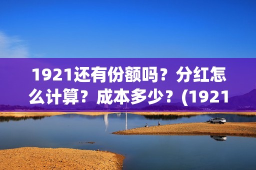 1921还有份额吗？分红怎么计算？成本多少？(1921以后)