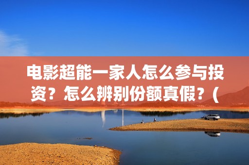 电影超能一家人怎么参与投资？怎么辨别份额真假？(电影超能一家人有没有马丽)