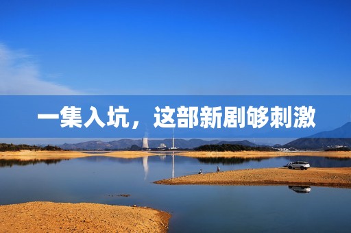 一集入坑，这部新剧够刺激