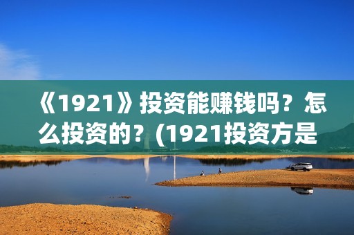 《1921》投资能赚钱吗？怎么投资的？(1921投资方是谁)