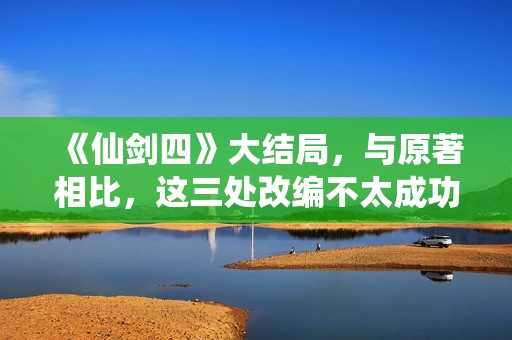 《仙剑四》大结局，与原著相比，这三处改编不太成功