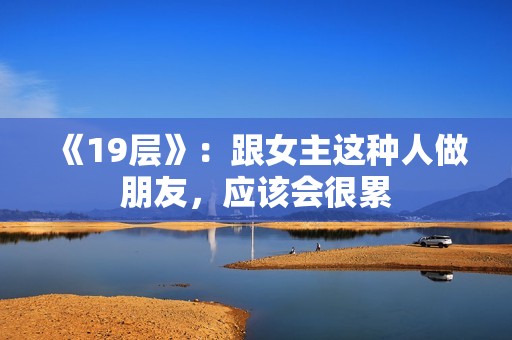 《19层》：跟女主这种人做朋友，应该会很累