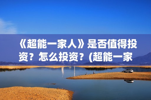 《超能一家人》是否值得投资？怎么投资？(超能一家人电影免费版完整版)