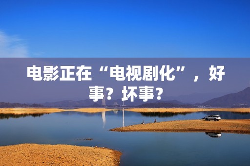 电影正在“电视剧化”，好事？坏事？