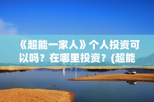 《超能一家人》个人投资可以吗？在哪里投资？(超能一家人免费播放国语开心麻花)