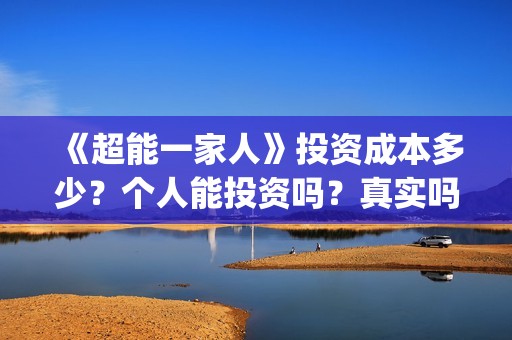 《超能一家人》投资成本多少？个人能投资吗？真实吗 (超能一家人电影免费版完整版)
