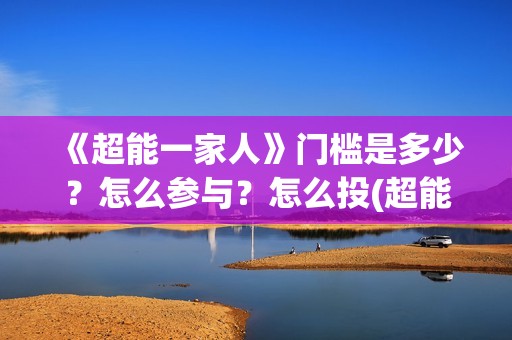 《超能一家人》门槛是多少？怎么参与？怎么投(超能一家人 电影)