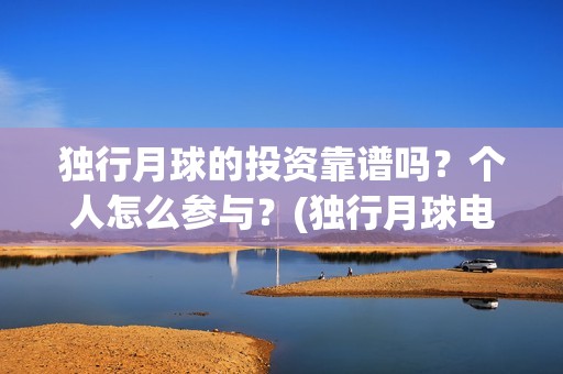 独行月球的投资靠谱吗？个人怎么参与？(独行月球电影什么时候开机)