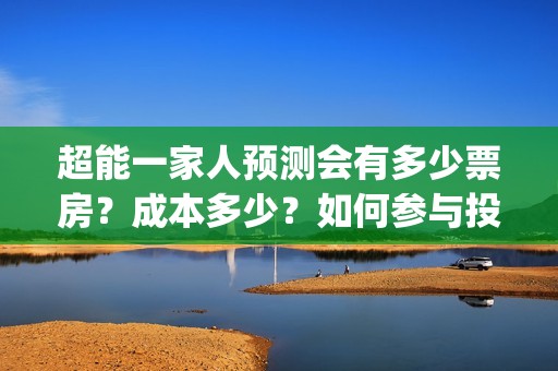 超能一家人预测会有多少票房？成本多少？如何参与投资？(超能一家人2020)