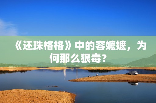 《还珠格格》中的容嬷嬷，为何那么狠毒？